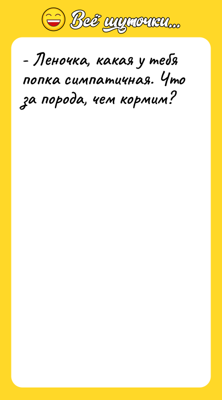 - Леночка, какая у тебя попка симпатичная. Что за порода,