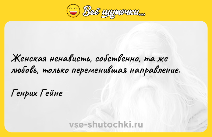 Цитата: Женская ненависть, собственно, та же любовь, только переменившая направление.Генрих Гейне