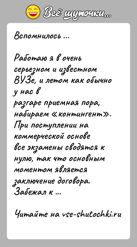История: Вспомнилось Работаю я в очень серьезном и известном ВУЗе, и летом как обычно у нас вразгаре приемная пора, набираем контингент .