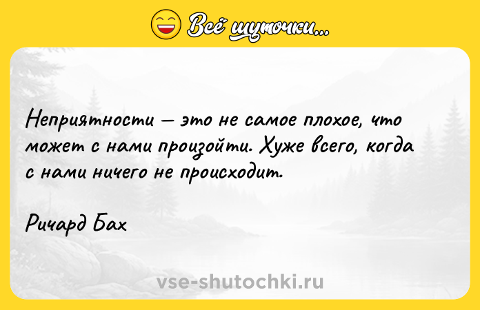 Цитата: Неприятности это не самое плохое, что может с нами произойти. Хуже всего, когда с нами ничего не происходит.Ричард Бах