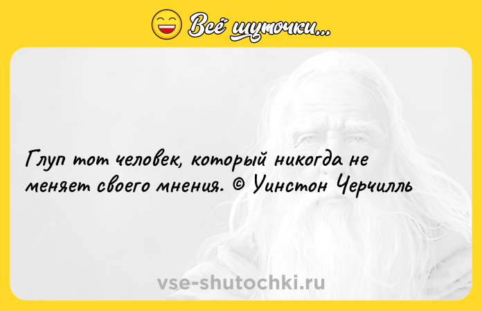 Цитата: Глуп тот человек, который никогда не меняет своего мнения. Уинстон Черчилль