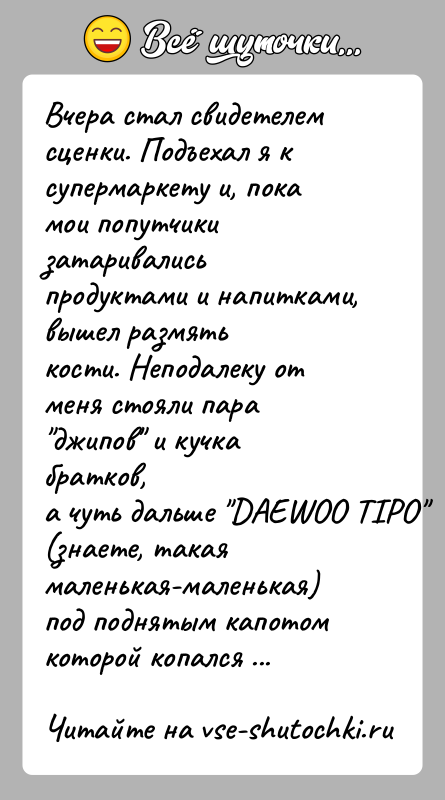 История: Вчера стал свидетелем сценки. Подъехал я к супермаркету и, покамои попутчики затаривались продуктами и напитками, вышел размятькости. Неподалеку от меня