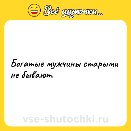 Шутка: Богатые мужчины старыми не бывают.