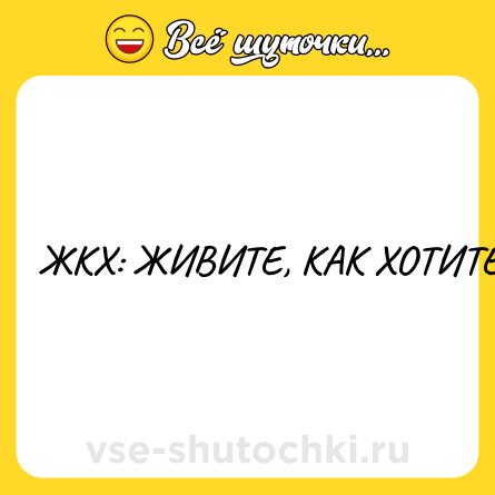 Шутка: ЖКХ: ЖИВИТЕ, КАК ХОТИТЕ.