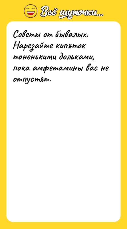 Советы от бывалых. Нарезайте кипяток тоненькими дольками, пока амфетамины вас