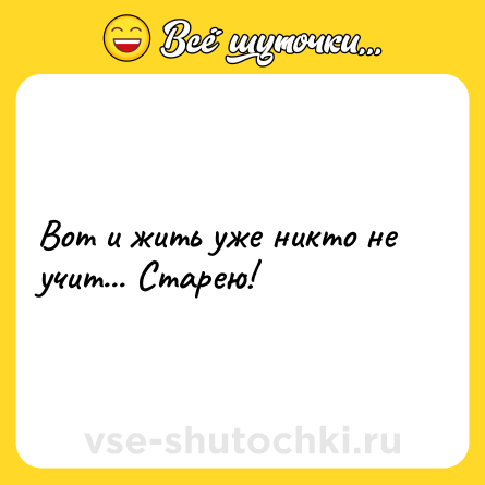 Шутка: Вот и жить уже никто не учит... Старею!