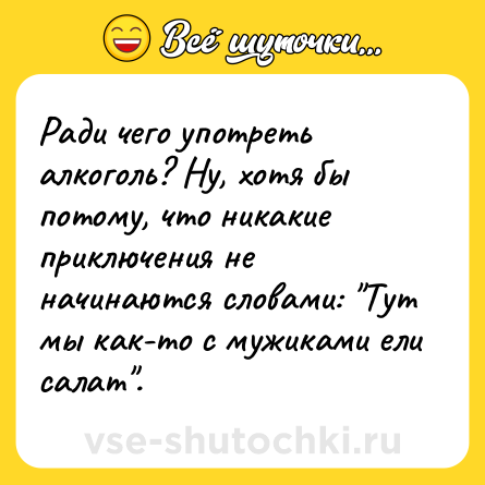 Шутка: Ради чего употреть алкоголь? Ну, хотя бы потому, что никакие приключения не начинаются словами: 