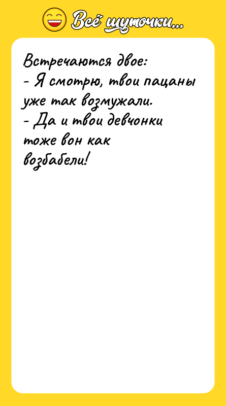 Встречаются двое: - Я смотрю, твои пацаны уже так возмужали.