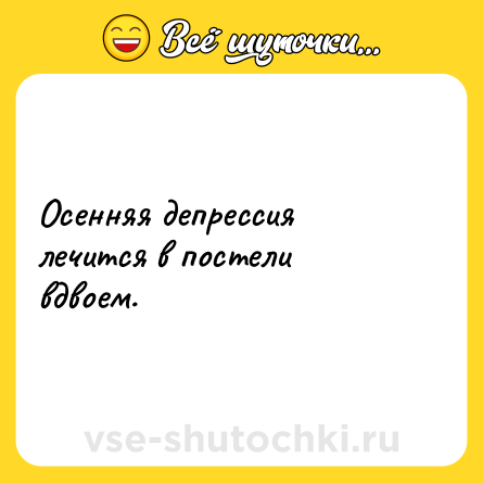 Шутка: Осенняя депрессия лечится в постели вдвоем.