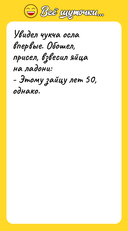Увидел чукча осла впервые. Обошел, присел, взвесил яйца на ладони: