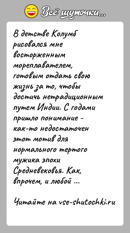 История: В детстве Колумб рисовался мне восторженным мореплавателем, готовым отдать свою жизнь за то, чтобы достичь нетрадиционным путем Индии. С годами