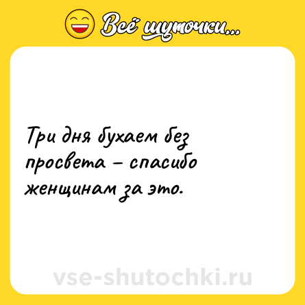 Шутка: Три дня бухаем без просвета – спасибо женщинам за это.