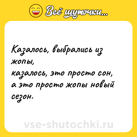 Шутка: Казалось, выбрались из жопы,<br>казалось, это просто сон,<br>а это просто жопы новый<br>сезон.