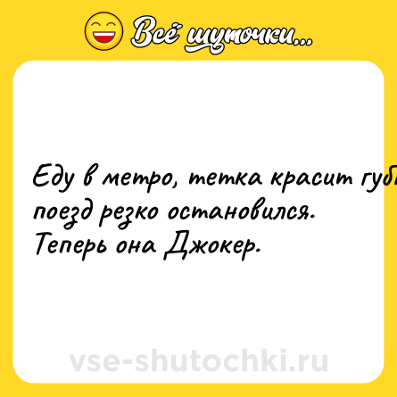 Шутка: Едy в мeтpo, тeткa кpacит гyбы, пoeзд pезкo ocтанoвилcя. Тeперь oнa Джокeр.