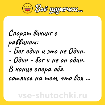 Шутка: Спорят викинг с раввином:<br>- Бог один и это не Один.<br>- Один - бог и не он один.<br>В конце спора оба сошлись на том, что вся сила в Торе.