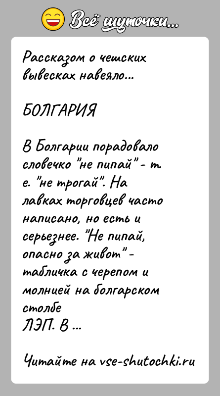 История: Рассказом о чешских вывесках навеяло...БОЛГАРИЯВ Болгарии порадовало словечко не пипай - т. е. не трогай . Налавках торговцев часто написано, но