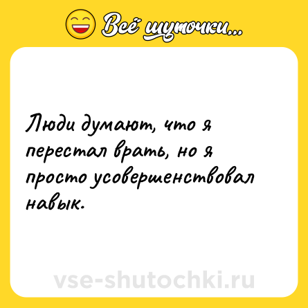 Шутка: Люди думают, что я перестал врать, но я просто усовершенствовал навык.