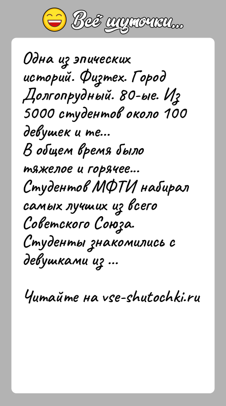 История: Одна из эпических историй. Физтех. Город Долгопрудный. 80-ые. Из 5000 студентов около 100 девушек и те... В общем время было