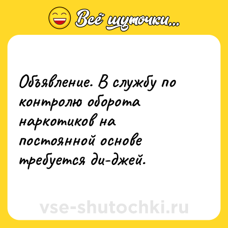 Шутка: Объявление. В службу по контролю оборота наркотиков на постоянной основе требуется ди-джей.