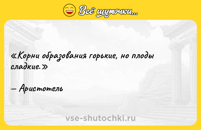 Цитата: Корни образования горькие, но плоды сладкие. Аристотель