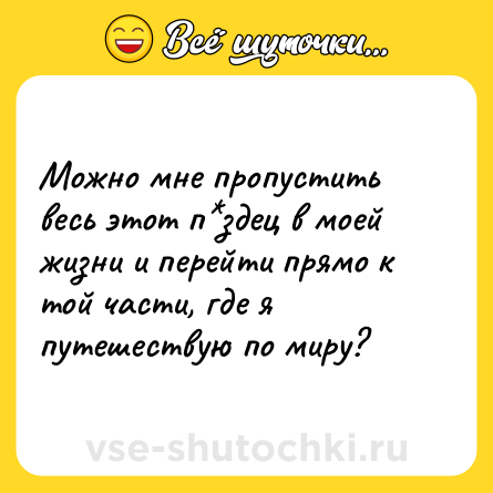 Шутка: Можно мне пропустить весь этот п*здец в моей жизни и перейти прямо к той части, где я путешествую по миру?