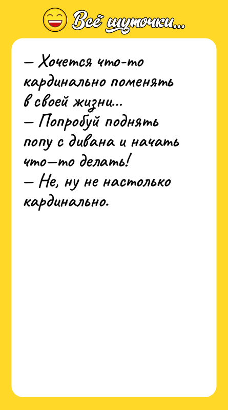 — Хочется что-то кардинально поменять в своей жизни… — Попробуй