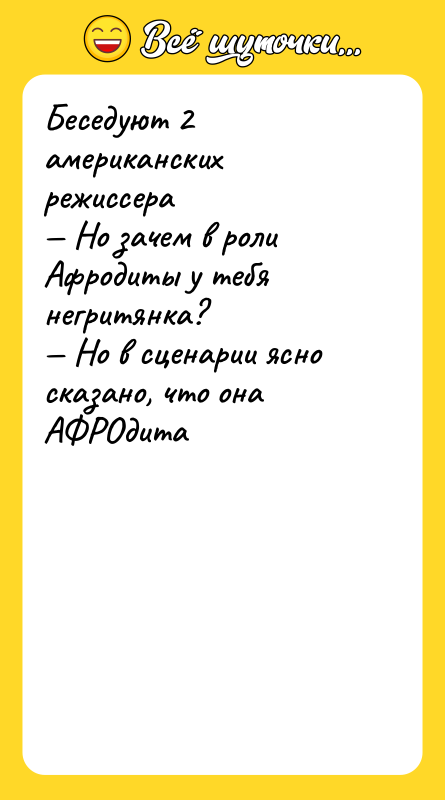 Шутка: Беседуют 2 американских режиссера Но зачем в роли Афродиты у тебя негритянка? Но в сценарии ясно сказано, что она АФРОдита