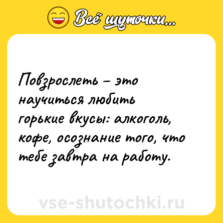 Шутка: Повзрослеть – это научиться любить горькие вкусы: алкоголь, кофе, осознание того, что тебе завтра на работу.