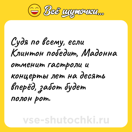 Шутка: Судя по всему, если Клинтон победит, Мадонна отменит гастроли и концерты лет на десять вперёд, забот будет полон рот.