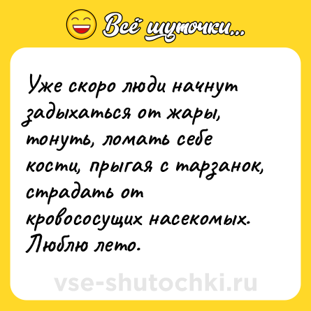 Шутка: Уже скоро люди начнут задыхаться от жары, тонуть, ломать себе кости, прыгая с тарзанок, страдать от кровососущих насекомых. Люблю лето.