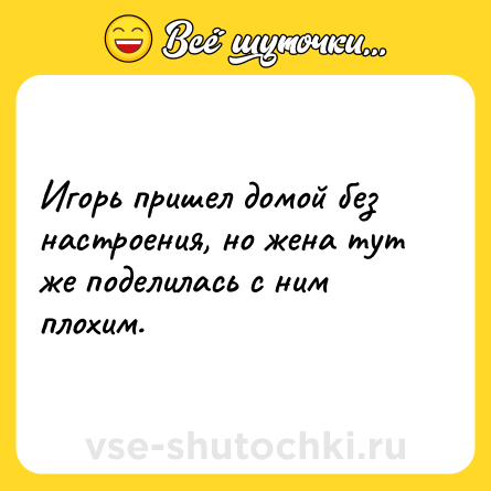 Шутка: Игорь пришел домой без настроения, но жена тут же поделилась с ним плохим.