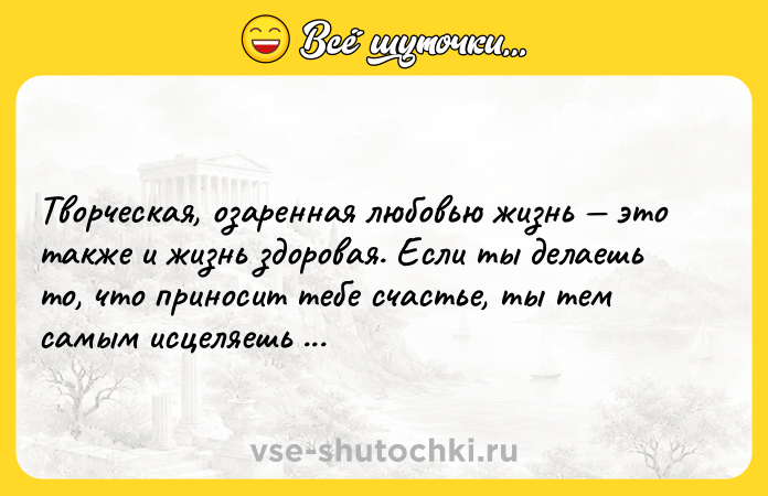 Цитата: Творческая, озаренная любовью жизнь это также и жизнь здоровая. Если ты делаешь то, что приносит тебе счастье, ты тем самым исцеляешь и защищаешь себя.Ричард Бах