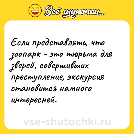 Шутка: Если представлять, что зоопарк - это тюрьма для зверей, совершивших преступление, экскурсия становится намного интересней.