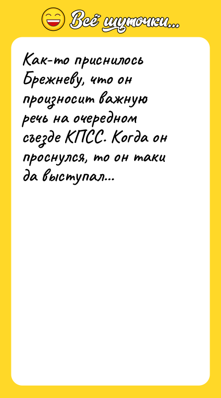 Шутка: Как-то приснилось Брежневу, что он произносит важную речь на очередном съезде КПСС. Когда он проснулся, то он таки да выступал...