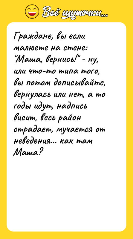 Граждане, вы если малюете на стене: "Маша, вернись!" - ну,