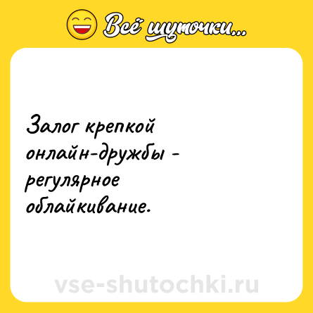Шутка: Залог крепкой онлайн-дружбы - регулярное облайкивание.