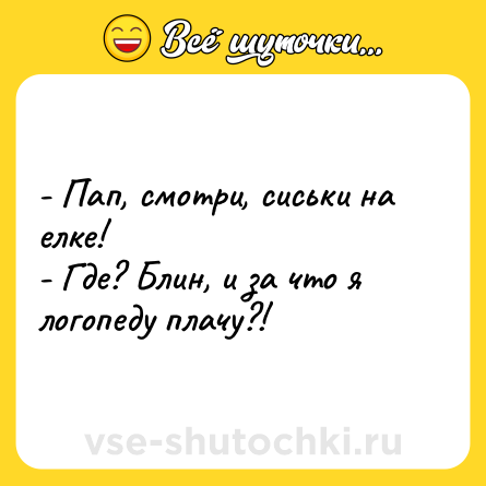 Шутка: - Пап, смотри, сиськи на елке!<br>- Где? Блин, и за что я логопеду плачу?!