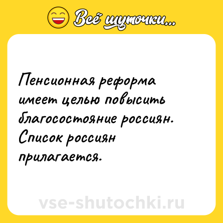 Шутка: Пенсионная реформа имеет целью повысить благосостояние россиян. Список россиян прилагается.