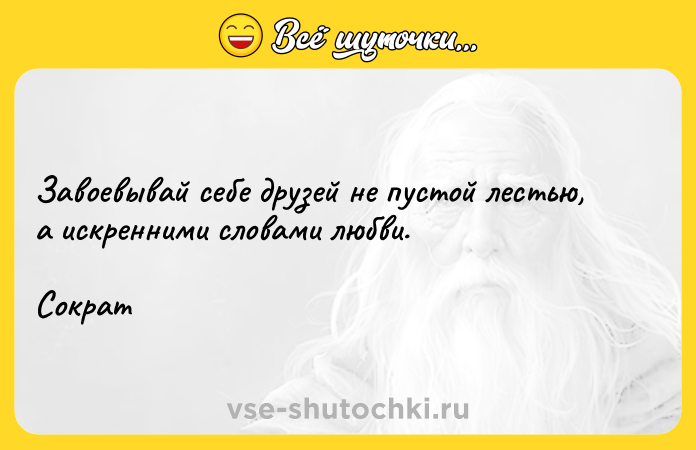 Цитата: Завоевывай себе друзей не пустой лестью, а искренними словами любви. Сократ