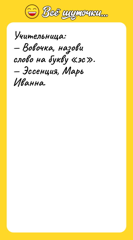 Учительница: Вовочка, назови слово на букву эс . Эссенция,