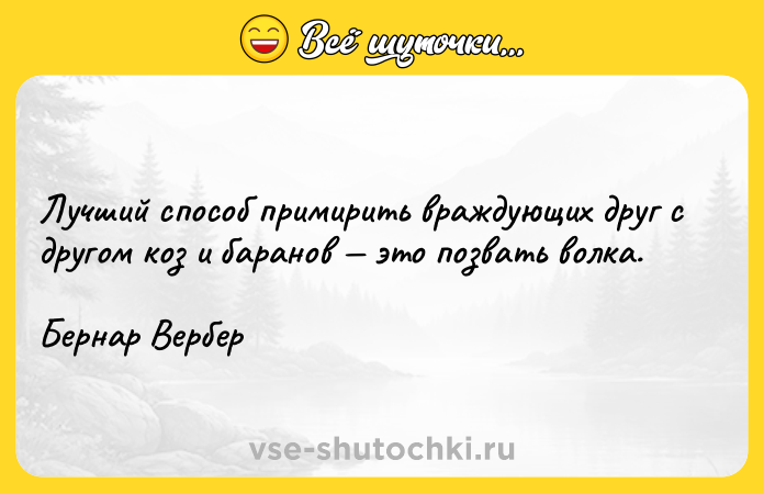 Цитата: Лучший способ примирить враждующих друг с другом коз и баранов это позвать волка.Бернар Вербер