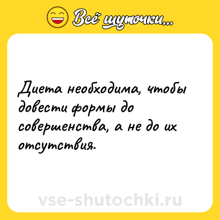 Шутка: Диета необходима, чтобы довести формы до совершенства, а не до их отсутствия.