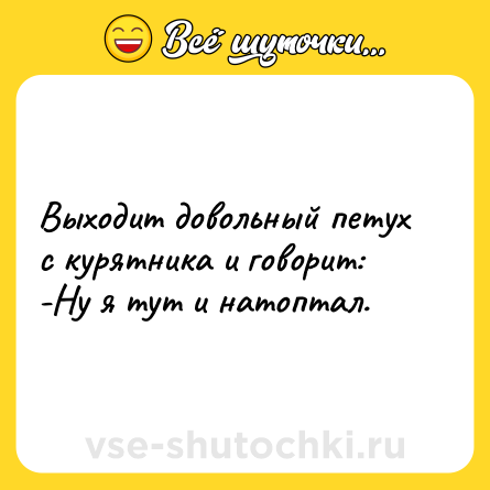 Шутка: Выходит довольный петух с курятника и говорит:<br>-Ну я тут и натоптал.