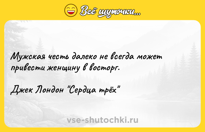 Цитата: Мужская честь далеко не всегда может привести женщину в восторг.Джек Лондон Сердца трёх