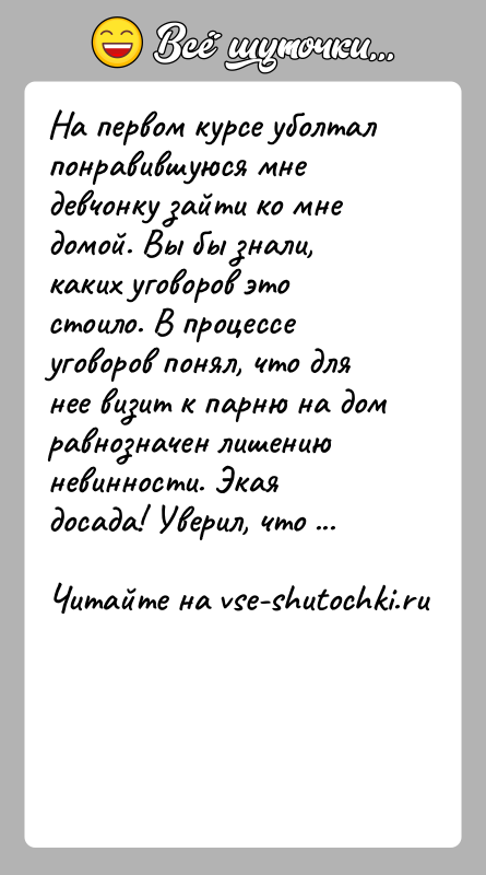 История: На первом курсе уболтал понравившуюся мне девчонку зайти ко мне домой. Вы бы знали, каких уговоров это стоило. В процессе