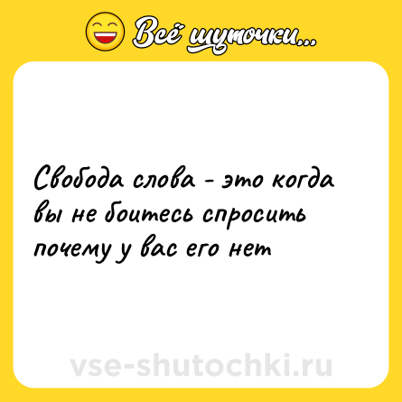 Шутка: Свобода слова - это когда вы не боитесь спросить почему у вас его нет