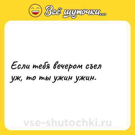 Шутка: Если тебя вечером съел уж, то ты ужин ужин.
