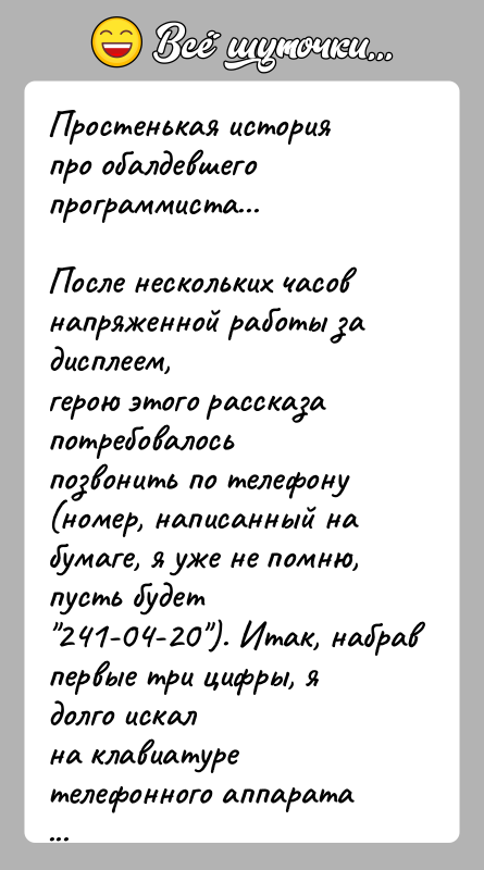 История: Простенькая история про обалдевшего программиста...После нескольких часов напряженной работы за дисплеем,герою этого рассказа потребовалось позвонить по телефону(номер, написанный на бумаге,