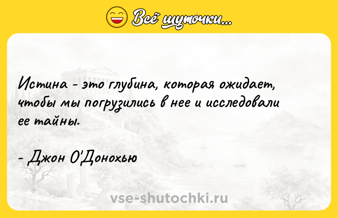 Цитата: Истина - это глубина, которая ожидает, чтобы мы погрузились в нее и исследовали ее тайны.- Джон О Донохью