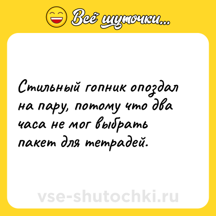Шутка: Стильный гопник опоздал на пару, потому что два часа не мог выбрать пакет для тетрадей.